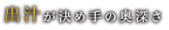 出汁が決め手の奥深さ