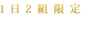 1日2組限定の 贅沢な時間